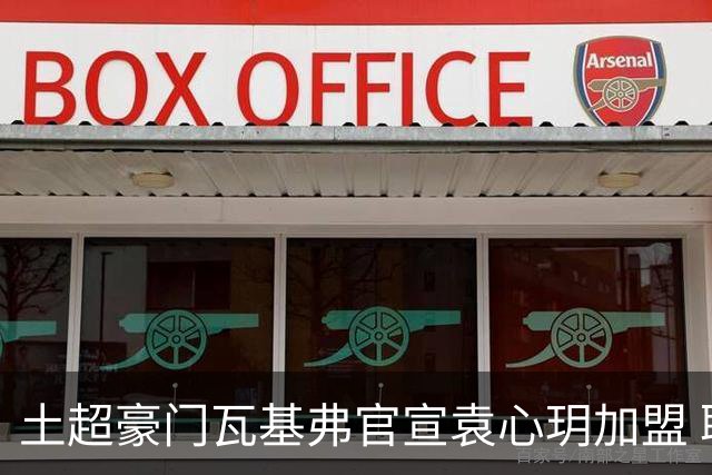 土超豪门瓦基弗官宣袁心玥加盟 职业生涯首次留洋