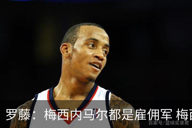 罗藤：梅西内马尔都是雇佣军 梅西从一开始就是骗子