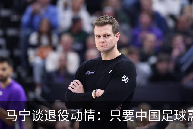 马宁谈退役动情：只要中国足球需要我